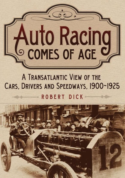 Auto Racing Comes of Age: A Transatlantic View the Cars, Drivers and Speedways, 1900-1925