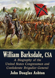 Title: William Barksdale, CSA: A Biography of the United States Congressman and Confederate Brigadier General, Author: John Douglas Ashton