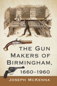 Title: The Gun Makers of Birmingham, 1660-1960, Author: Joseph McKenna