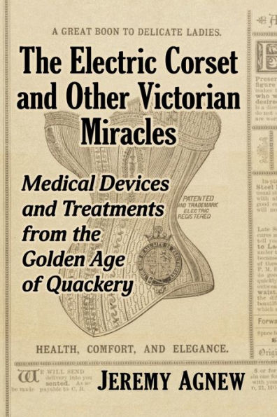 the Electric Corset and Other Victorian Miracles: Medical Devices Treatments from Golden Age of Quackery