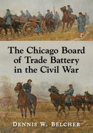 Download epub ebooks torrents The Chicago Board of Trade Battery in the Civil War English version  by Dennis W. Belcher