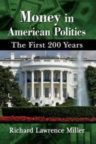 Title: Money in American Politics: The First 200 Years, Author: Richard Lawrence Miller