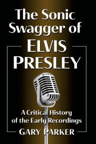 Ebooks downloadable to kindle The Sonic Swagger of Elvis Presley: A Critical History of the Early Recordings (English Edition) by Gary Parker