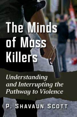 The Minds of Mass Killers: Understanding and Interrupting the Pathway to Violence