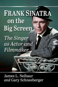 Download free ebooks online Frank Sinatra on the Big Screen: The Singer as Actor and Filmmaker PDB 9781476684505