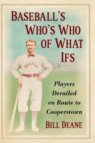 Title: Baseball's Who's Who of What Ifs: Players Derailed en Route to Cooperstown, Author: Bill Deane