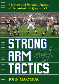 Title: Strong Arm Tactics: A History and Statistical Analysis of the Professional Quarterback, Author: John Maxymuk