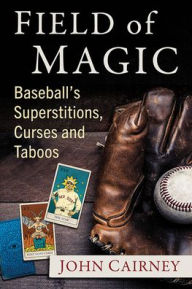 Field of Magic: Baseball's Superstitions, Curses and Taboos