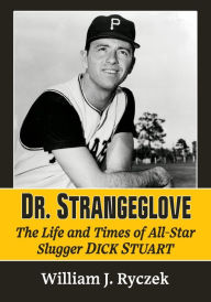 Title: Dr. Strangeglove: The Life and Times of All-Star Slugger Dick Stuart, Author: William J. Ryczek