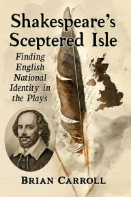 Title: Shakespeare's Sceptered Isle: Finding English National Identity in the Plays, Author: Brian Carroll