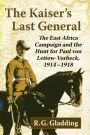 The Kaiser's Last General: The East Africa Campaign and the Hunt for Paul von Lettow-Vorbeck, 1914-1918