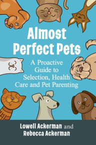 Title: Almost Perfect Pets: A Proactive Guide to Selection, Health Care and Pet Parenting, Author: Lowell Ackerman