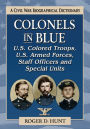 Colonels in Blue--U.S. Colored Troops, U.S. Armed Forces, Staff Officers and Special Units: A Civil War Biographical Dictionary