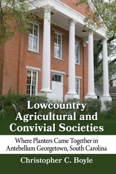 Lowcountry Agricultural and Convivial Societies: Where Planters Came Together Antebellum Georgetown, South Carolina