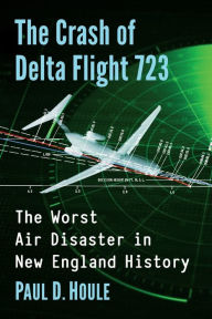 Title: The Crash of Delta Flight 723: The Worst Air Disaster in New England History, Author: Paul D. Houle