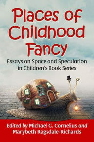 Title: Places of Childhood Fancy: Essays on Space and Speculation in Children's Book Series, Author: Michael G. Cornelius