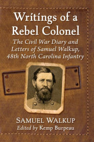 Title: Writings of a Rebel Colonel: The Civil War Diary and Letters of Samuel Walkup, 48th North Carolina Infantry, Author: Samuel Walkup