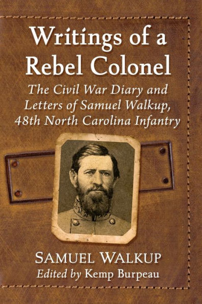 Writings of a Rebel Colonel: The Civil War Diary and Letters Samuel Walkup, 48th North Carolina Infantry