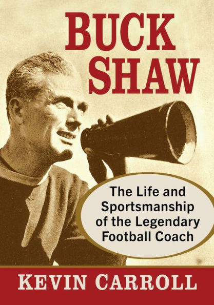 Buck Shaw: the Life and Sportsmanship of Legendary Football Coach