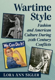 Title: Wartime Style: Fashion and American Culture During 20th Century Conflicts, Author: Lora Ann Sigler