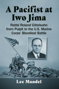 Free computer books downloads A Pacifist at Iwo Jima: Rabbi Roland Gittelsohn from Pulpit to the U.S. Marine Corps' Bloodiest Battle 9781476687414 by Lee Mandel MOBI PDF RTF