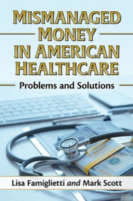 Text audio books download Mismanaged Money in American Healthcare: Problems and Solutions 9781476687452 PDB FB2 by Lisa Famiglietti, Mark Scott, Lisa Famiglietti, Mark Scott (English literature)