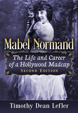 Mabel Normand: The Life and Career of a Hollywood Madcap, 2d ed.