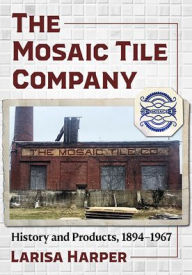 Title: The Mosaic Tile Company: History and Products, 1894-1967, Author: Larisa Harper