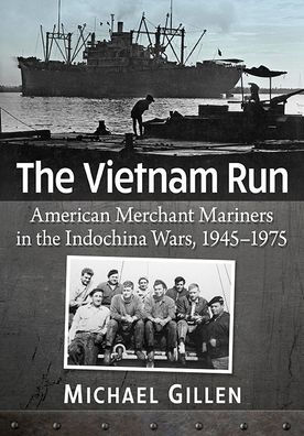 the Vietnam Run: American Merchant Mariners Indochina Wars, 1945-1975