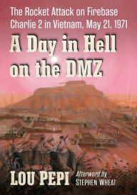 Title: A Day in Hell on the DMZ: The Rocket Attack on Firebase Charlie 2 in Vietnam, May 21, 1971, Author: Lou Pepi