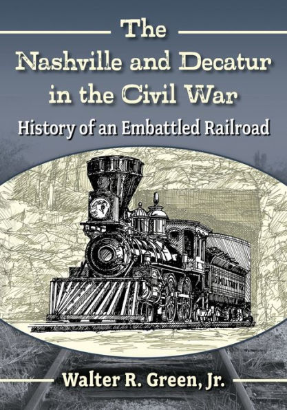 the Nashville and Decatur Civil War: History of an Embattled Railroad