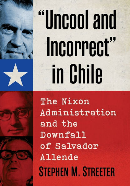 "Uncool and Incorrect" Chile: the Nixon Administration Downfall of Salvador Allende