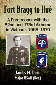 Free it ebook downloads pdf Fort Bragg to Hue: A Paratrooper with the 82nd and 173rd Airborne in Vietnam, 1968-1970 (English literature) by James M. Dorn aj IN, USAR, James M. Dorn aj IN, USAR 9781476689333