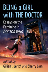 Download ebook free for mobile Being a Girl with The Doctor: Essays on the Feminine in Doctor Who by Gillian I. Leitch, Sherry Ginn