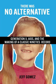 Free books for dummies download There Was No Alternative: Generation X, AIDS, and the Making of a Classic Nineties Record DJVU ePub PDF by Jeff Gomez, Jeff Gomez 9781476689760 in English