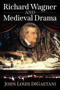 Title: Richard Wagner and Medieval Drama, Author: John Louis Digaetani