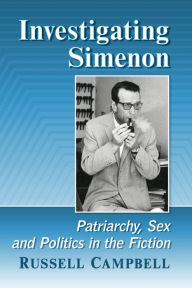 Title: Investigating Simenon: Patriarchy, Sex and Politics in the Fiction, Author: Russell Campbell