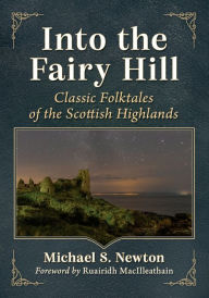 Title: Into the Fairy Hill: Classic Folktales of the Scottish Highlands, Author: Michael S. Newton