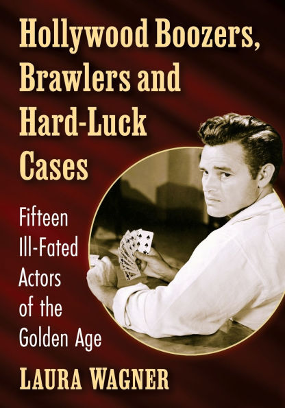 Hollywood Boozers, Brawlers and Hard-Luck Cases: Fifteen Ill-Fated Actors of the Golden Age