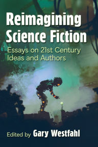Title: Reimagining Science Fiction: Essays on 21st Century Ideas and Authors, Author: Gary Westfahl