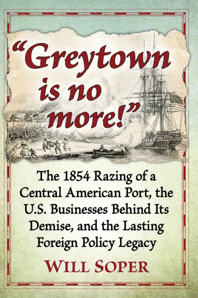 "Greytown is no more!": the 1854 Razing of a Central American Port, U.S. Businesses Behind Its Demise, and Lasting Foreign Policy Legacy