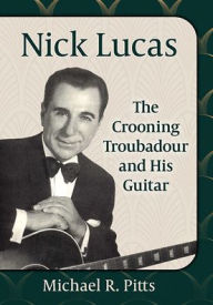 Free download best sellers book Nick Lucas: The Crooning Troubadour and His Guitar  English version by Michael R. Pitts, Michael R. Pitts