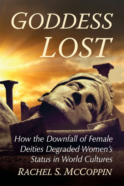 Goddess Lost: How the Downfall of Female Deities Degraded Women's Status World Cultures