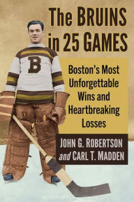 Title: The Bruins in 25 Games: Boston's Most Unforgettable Wins and Heartbreaking Losses, Author: John G. Robertson