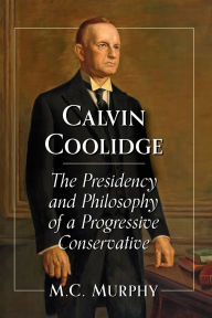 Calvin Coolidge: The Presidency and Philosophy of a Progressive Conservative