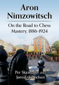 Title: Aron Nimzowitsch: On the Road to Chess Mastery, 1886-1924, Author: Per Skjoldager