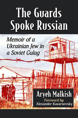 The Guards Spoke Russian: Memoir of a Ukrainian Jew Soviet Gulag