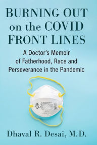 Title: Burning Out on the COVID Front Lines: A Doctor's Memoir of Fatherhood, Race and Perseverance in the Pandemic, Author: Dhaval R. Desai M.D.