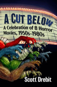 Download ebooks in pdf free A Cut Below: A Celebration of B Horror Movies, 1950s-1980s by Scott Drebit iBook PDB PDF 9781476691954 English version