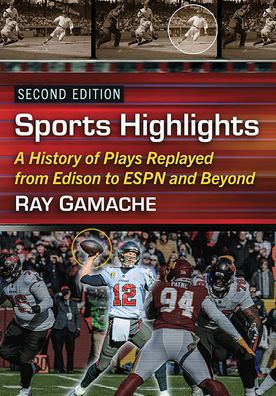 Sports Highlights: A History of Plays Replayed from Edison to ESPN and Beyond, 2d ed.